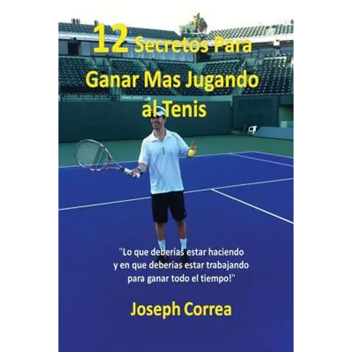 ¡12 Secretos Para Ganar Más Jugando al Tenis!: "Lo que deberías estar haciendo y en que deberías estar trabajando para ganar todo el tiempo!"