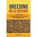 Breeding Mealworms: The Most Comprehensive Guide For Beginners