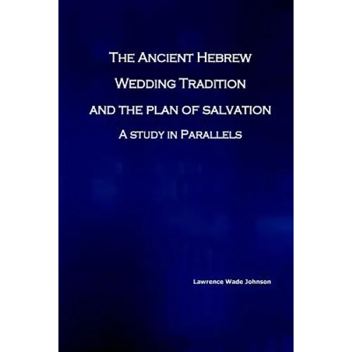 The Ancient Hebrew Wedding Tradition and the Plan of Salvation: How the ancient hebrew wedding tradition foreshadows the plan of salvation