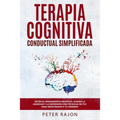 Terapia Cognitiva Conductual Simplificada: Detén el pensamiento negativo, supera la ansiedad y la depresión con técnicas de TCC para reentrenar a tu c