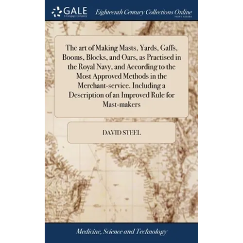 The art of Making Masts, Yards, Gaffs, Booms, Blocks, and Oars, as Practised in the Royal Navy, and According to the Most Approved Methods in the Merc