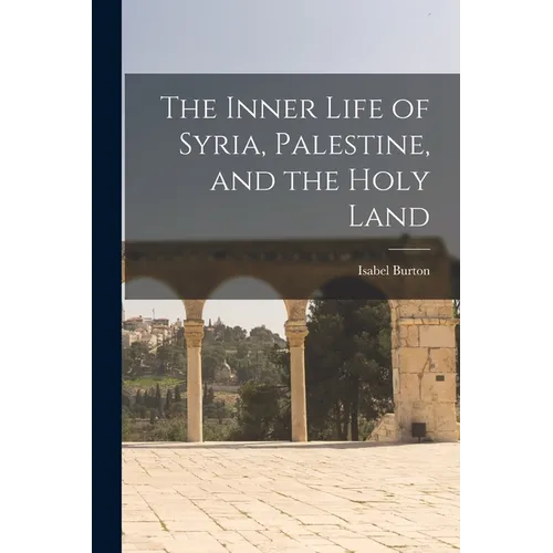 The Inner Life of Syria, Palestine, and the Holy Land