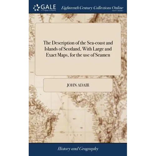 The Description of the Sea-coast and Islands of Scotland, With Large and Exact Maps, for the use of Seamen: By John Adair,