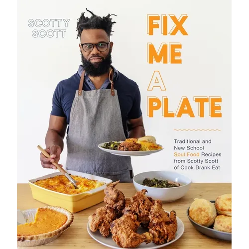Fix Me a Plate: Traditional and New School Soul Food Recipes from Scotty Scott of Cook Drank Eat