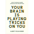 Your Brain Is Playing Tricks on You: How the Brain Shapes Opinions and Perceptions