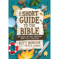 A Short Guide to the Bible: Exploring the Most Important Book You'll Ever Read