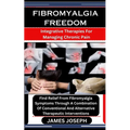 Fibromyalgia Freedom: Integrative Therapies For Managing Chronic Pain: Find Relief From Fibromyalgia Symptoms Through A Combination Of Conve