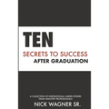 Ten Secrets to Success After Graduation: A collection of inspirational career stories from industry professionals