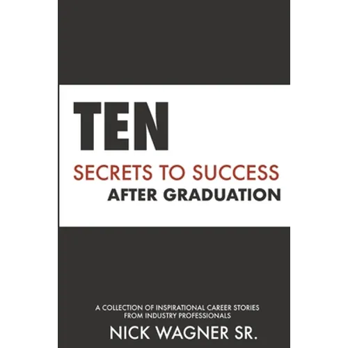 Ten Secrets to Success After Graduation: A collection of inspirational career stories from industry professionals