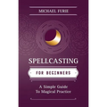 Spellcasting for Beginners: A Simple Guide to Magical Practice