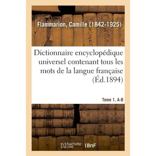 Dictionnaire Encyclopédique Universel Contenant Tous Les Mots de la Langue Française. Tome 1. A-B