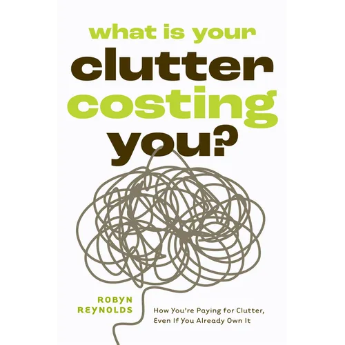 What Is Your Clutter Costing You?: How You're Paying for Clutter, Even If You Already Own It (How to Get Organized and Stay Organized)