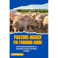 Pasture-Raised Pig Farming Guide: From Planning And Health Care To Sustainable Practices And Market Strategies