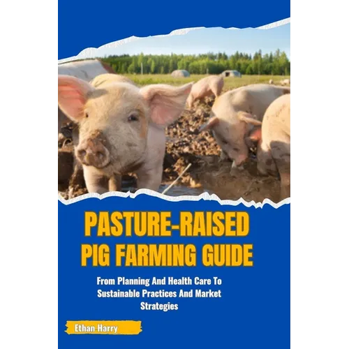 Pasture-Raised Pig Farming Guide: From Planning And Health Care To Sustainable Practices And Market Strategies