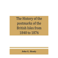 The history of the postmarks of the British Isles from 1840 to 1876, compiled chiefly from official records