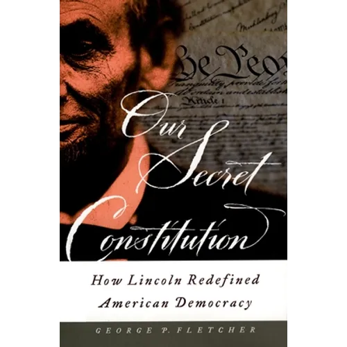 Our Secret Constitution: How Lincoln Redefined American Democracy