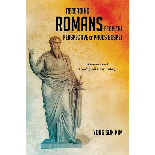 Rereading Romans from the Perspective of Paul's Gospel: A Literary and Theological Commentary