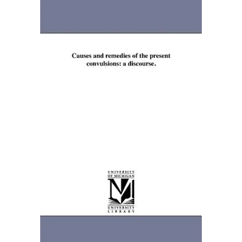 Causes and remedies of the present convulsions: a discourse.