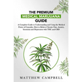 The Premium Medical Marijuana Guide: A Complete Guide to Understanding and Using the Medical Power of Cannabis. How to Relieve Chronic Pain, Anxiety,
