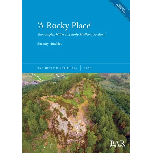'A Rocky Place': The complex hillforts of Early Medieval Scotland