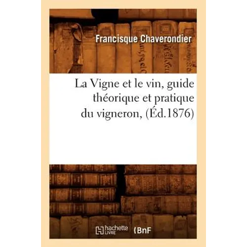 La Vigne Et Le Vin, Guide Théorique Et Pratique Du Vigneron, (Éd.1876)