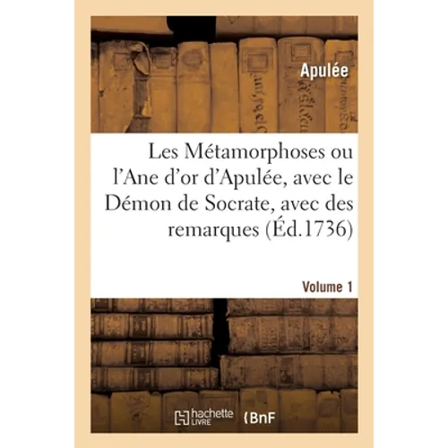 Les Métamorphoses Ou l'Ane d'Or d'Apulée, Avec Le Démon de Socrate, Avec Des Remarques. Volume 1
