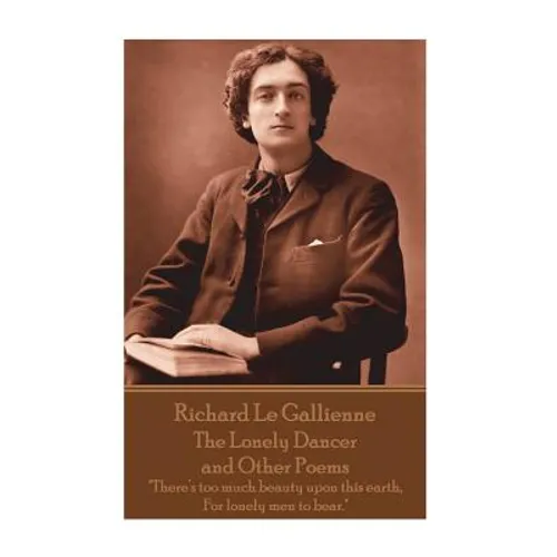 Richard Le Gaillienne - The Lonely Dancer and Other Poems: "There's too much beauty upon this earth, For lonely men to bear."
