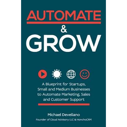 Automate and Grow: A Blueprint for Startups, Small and Medium Businesses to Automate Marketing, Sales and Customer Support