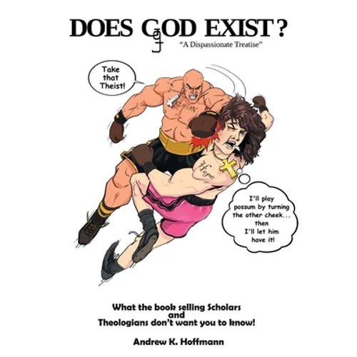 Does Ggod Exist?: A Dispassionate Treatise. What the Bookselling Scholars and Theologians Don't Want You to Know!
