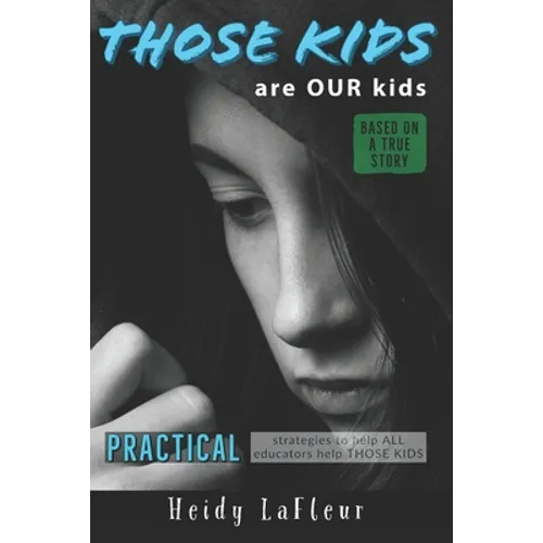 Those Kids are OUR Kids: PRACTICAL strategies to help ALL educators help THOSE KIDS