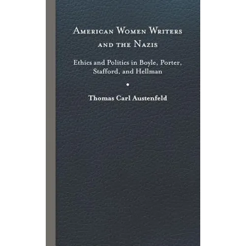 American Women Writers and the Nazis: Ethics and Politics in Boyle, Porter, Stafford, and Hellman