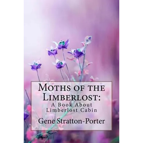 Moths of the Limberlost: A Book About Limberlost Cabin Gene Stratton-Porter