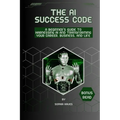 The AI success code: A Beginner's Guide to Harnessing AI and Transforming Your Career, Business, and Life.