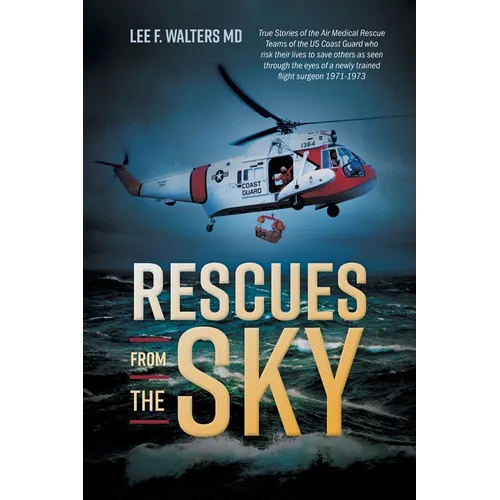 Rescues from the Sky: True Stories of the Air Medical Rescue Teams of the US Coast Guard who risk their lives to save others as seen through
