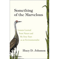 Something of the Marvelous: Lessons Learned from Nature and My Sixty Years as an Envrionmentalist