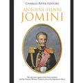 Antoine-Henri Jomini: The Life and Legacy of the Swiss General and His Famous Military Treatises about the Napoleonic Wars