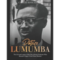 Patrice Lumumba: The Life and Legacy of the Pan-African Politician Who Became Congo's First Prime Minister