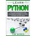 Learn Python: The Ultimate Beginner's Guide to Learning the Basics of Python in an advanced Course Filled with Notions, Tips, and Tricks