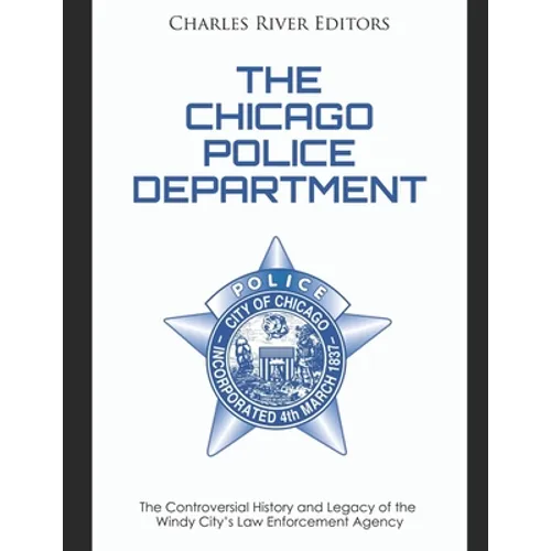 The Chicago Police Department: The Controversial History and Legacy of the Windy City's Law Enforcement Agency