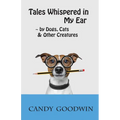 Tales Whispered in My Ear: By Dogs, Cats, and Other Creatures