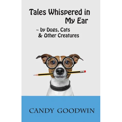 Tales Whispered in My Ear: By Dogs, Cats, and Other Creatures