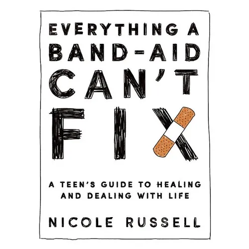Everything a Band-Aid Can't Fix: A Teen's Guide to Healing and Dealing with Life