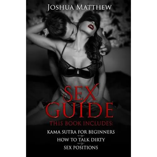 Sex Guide: This Book Includes: (1) Kama Sutra for Beginners (2) How to Talk Dirty (3) Sex Positions