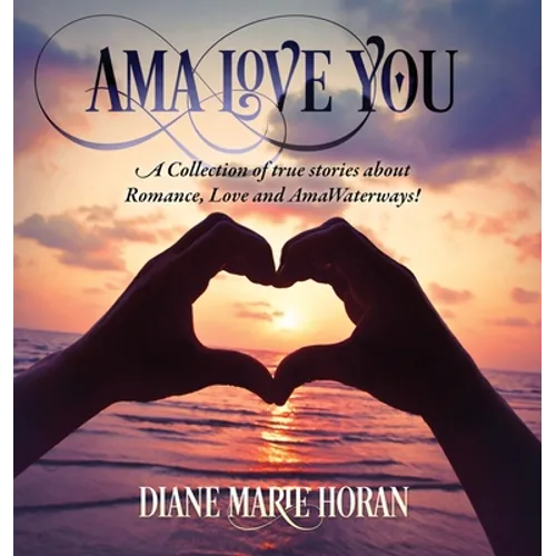 Ama Love You: A Collection of true stories about Romance, Love and AmaWaterways!