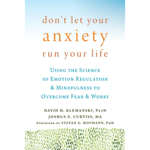 Don't Let Your Anxiety Run Your Life: Using the Science of Emotion Regulation and Mindfulness to Overcome Fear and Worry