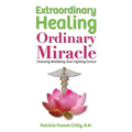 Extraordinary Healing, Ordinary Miracle: Choosing WellBeing Over Fighting Cancer