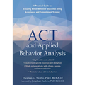 ACT and Applied Behavior Analysis: A Practical Guide to Ensuring Better Behavior Outcomes Using Acceptance and Commitment Training