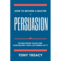 How to Become a Master of Persuasion: Establishing Value and Convincing Your Customers of It