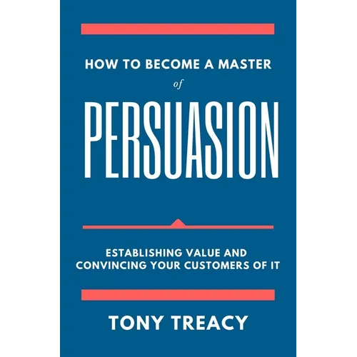 How to Become a Master of Persuasion: Establishing Value and Convincing Your Customers of It