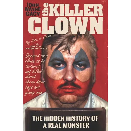 John Wayne Gacy The Killer Clown: The Hidden History of a Real Monster (an uncensored true crime story)